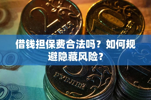 北京借钱担保费合法吗？如何规避隐藏风险？