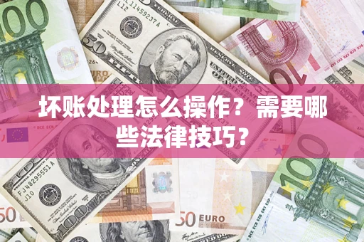 北京坏账处理怎么操作？需要哪些法律技巧？