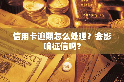 北京信用卡逾期怎么处理？会影响征信吗？