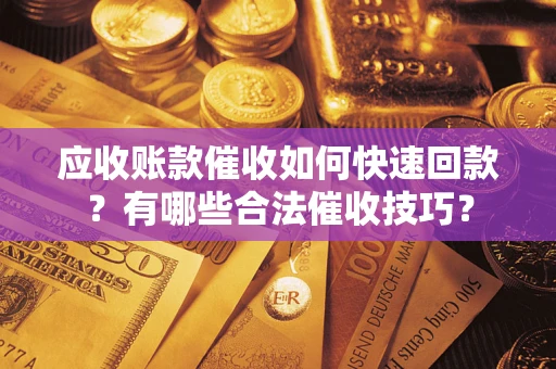 北京应收账款催收如何快速回款？有哪些合法催收技巧？