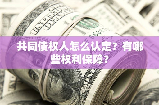 北京共同债权人怎么认定？有哪些权利保障？