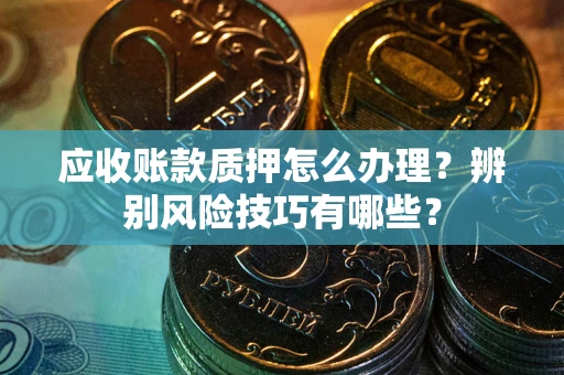 北京应收账款质押怎么办理？辨别风险技巧有哪些？