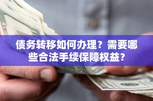 北京债务转移如何办理？需要哪些合法手续保障权益？