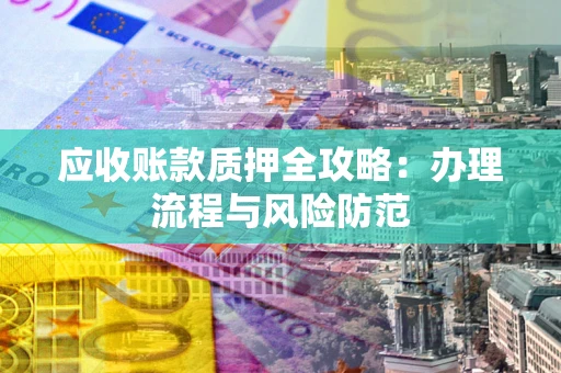 北京应收账款质押全攻略：办理流程与风险防范