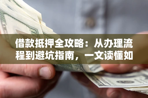 北京借款抵押全攻略：从办理流程到避坑指南，一文读懂如何安全融资