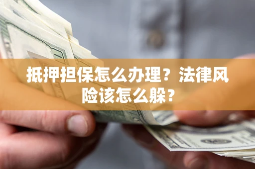 北京抵押担保怎么办理？法律风险该怎么躲？