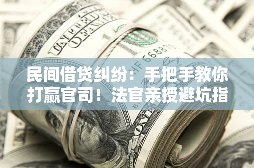 北京民间借贷纠纷：手把手教你打赢官司！法官亲授避坑指南