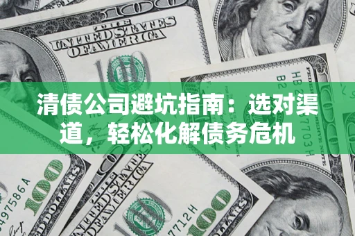 北京清债公司避坑指南：选对渠道，轻松化解债务危机