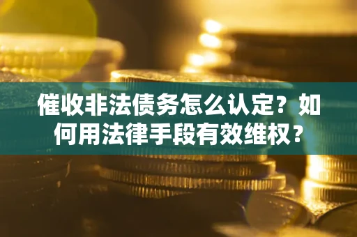 北京催收非法债务怎么认定？如何用法律手段有效维权？