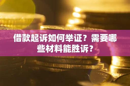 北京借款起诉如何举证？需要哪些材料能胜诉？