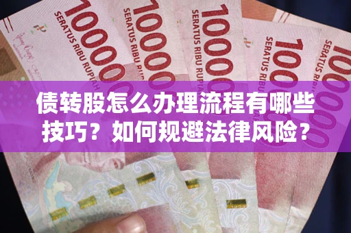北京债转股怎么办理流程有哪些技巧？如何规避法律风险？