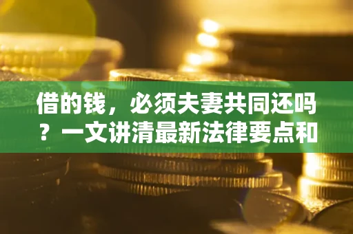 北京借的钱，必须夫妻共同还吗？一文讲清最新法律要点和避坑指南