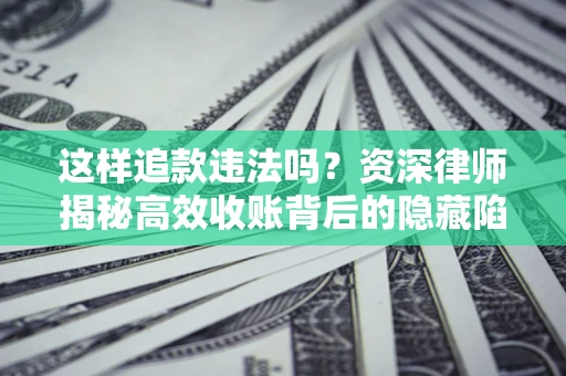 北京这样追款违法吗？资深律师揭秘高效收账背后的隐藏陷阱