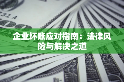 北京企业坏账应对指南：法律风险与解决之道