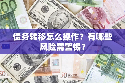 北京债务转移怎么操作？有哪些风险需警惕？