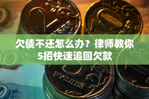 北京欠债不还怎么办？律师教你5招快速追回欠款