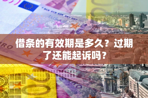 北京借条的有效期是多久？过期了还能起诉吗？
