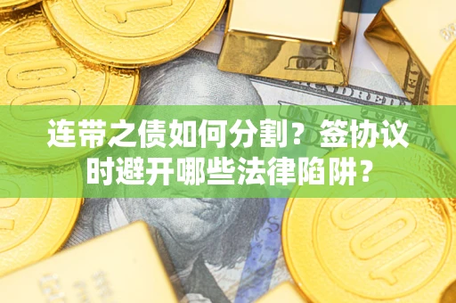 北京连带之债如何分割？签协议时避开哪些法律陷阱？