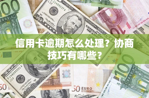 北京信用卡逾期怎么处理？协商技巧有哪些？