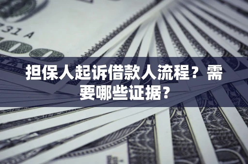 北京担保人起诉借款人流程?需要哪些证据? 北京担保人起诉借款人流程?需要哪些证据?