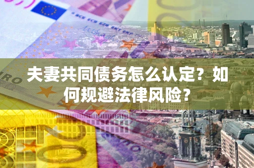 北京夫妻共同债务怎么认定？如何规避法律风险？
