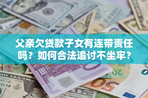 北京父亲欠贷款子女有连带责任吗？如何合法追讨不坐牢？