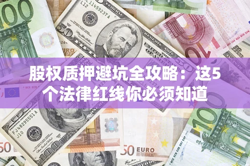 北京股权质押避坑全攻略：这5个法律红线你必须知道