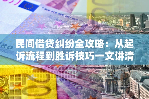 北京民间借贷纠纷全攻略：从起诉流程到胜诉技巧一文讲清