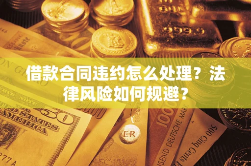北京借款合同违约怎么处理？法律风险如何规避？