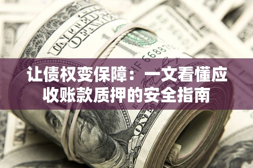 北京让债权变保障：一文看懂应收账款质押的安全指南