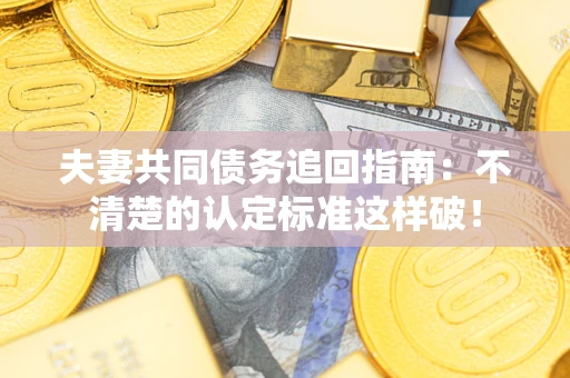 北京夫妻共同债务追回指南：不清楚的认定标准这样破！