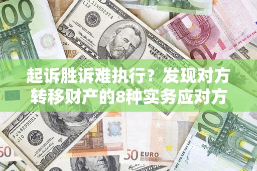 北京起诉胜诉难执行？发现对方转移财产的8种实务应对方案