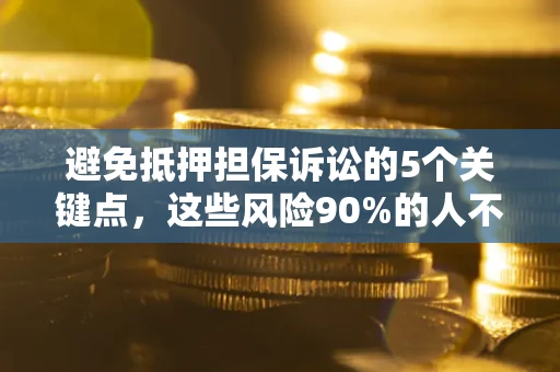 北京避免抵押担保诉讼的5个关键点，这些风险90%的人不知道！