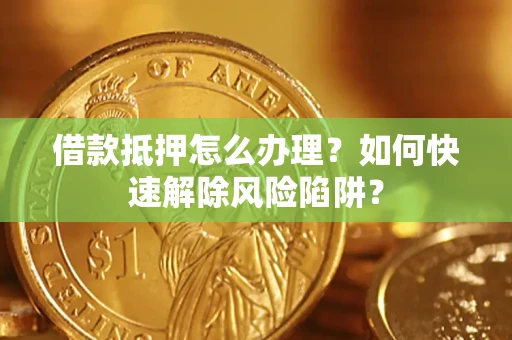 北京借款抵押怎么办理？如何快速解除风险陷阱？