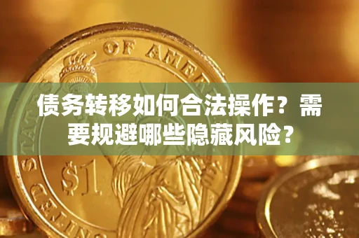 北京债务转移如何合法操作？需要规避哪些隐藏风险？