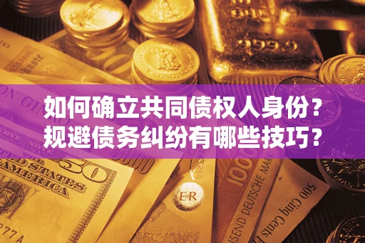 北京如何确立共同债权人身份？规避债务纠纷有哪些技巧？