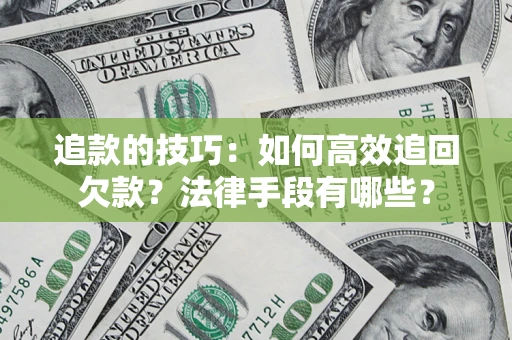 北京追款的技巧：如何高效追回欠款？法律手段有哪些？
