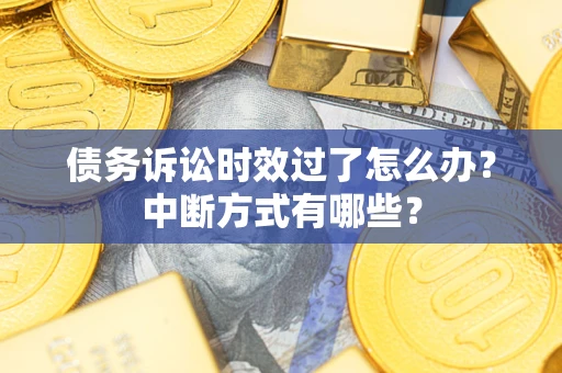 北京债务诉讼时效过了怎么办？中断方式有哪些？