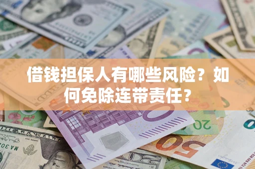 北京借钱担保人有哪些风险？如何免除连带责任？