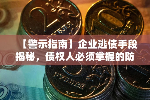 北京【警示指南】企业逃债手段揭秘，债权人必须掌握的防坑宝典