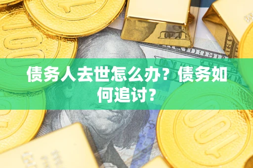 北京债务人去世怎么办？债务如何追讨？