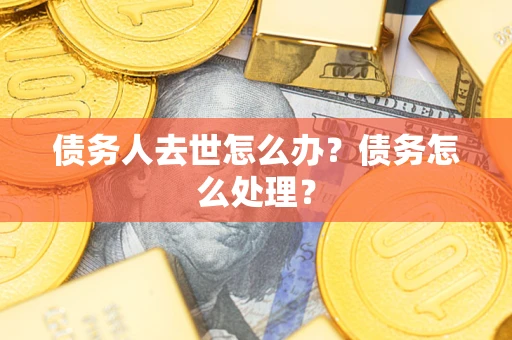 北京债务人去世怎么办？债务怎么处理？