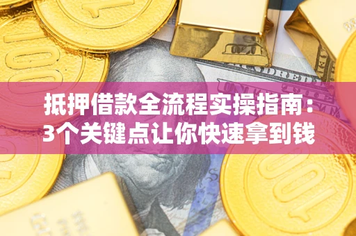 北京抵押借款全流程实操指南：3个关键点让你快速拿到钱