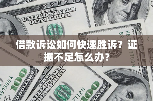 北京借款诉讼如何快速胜诉？证据不足怎么办？