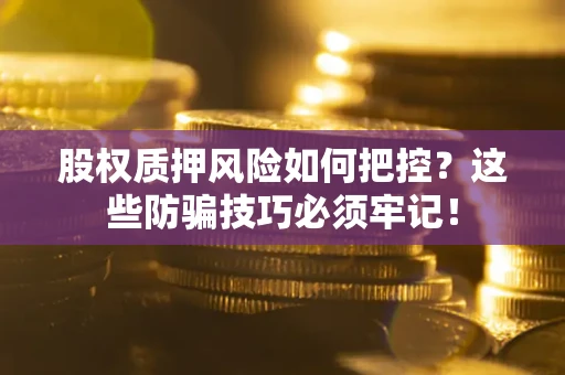 北京股权质押风险如何把控？这些防骗技巧必须牢记！
