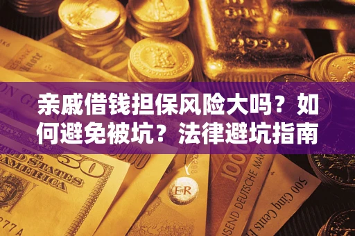北京亲戚借钱担保风险大吗？如何避免被坑？法律避坑指南