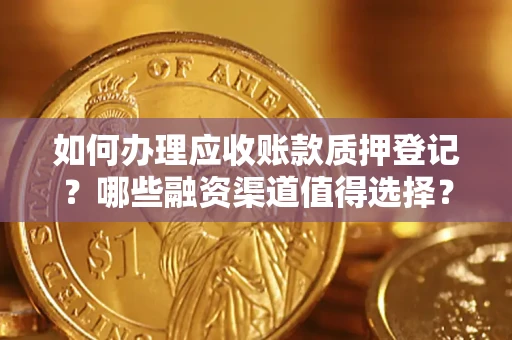 北京如何办理应收账款质押登记？哪些融资渠道值得选择？