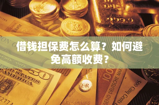 北京借钱担保费怎么算？如何避免高额收费？