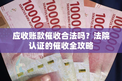 北京应收账款催收合法吗？法院认证的催收全攻略
