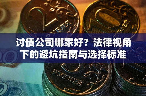 北京讨债公司哪家好？法律视角下的避坑指南与选择标准